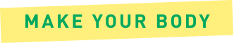 MAKE YOUR BODY